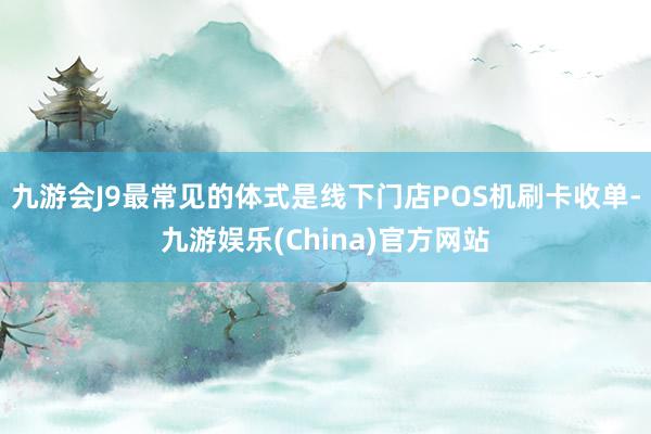 九游会J9最常见的体式是线下门店POS机刷卡收单-九游娱乐(China)官方网站