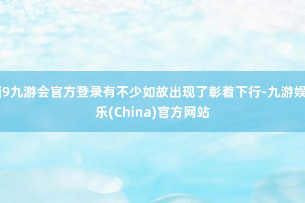 j9九游会官方登录有不少如故出现了彰着下行-九游娱乐(China)官方网站