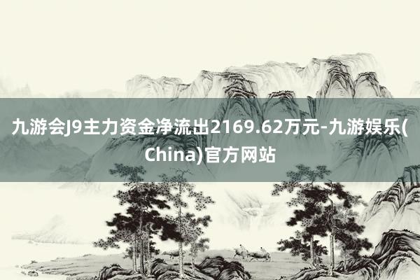 九游会J9主力资金净流出2169.62万元-九游娱乐(China)官方网站