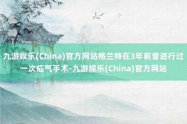 九游娱乐(China)官方网站格兰特在3年前曾进行过一次疝气手术-九游娱乐(China)官方网站