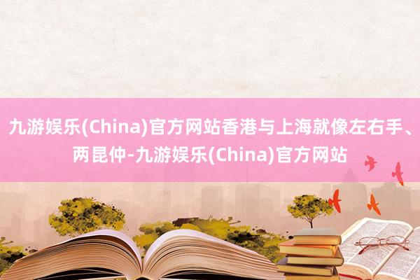 九游娱乐(China)官方网站香港与上海就像左右手、两昆仲-九游娱乐(China)官方网站