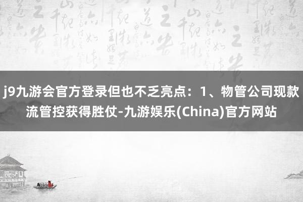 j9九游会官方登录但也不乏亮点：1、物管公司现款流管控获得胜仗-九游娱乐(China)官方网站