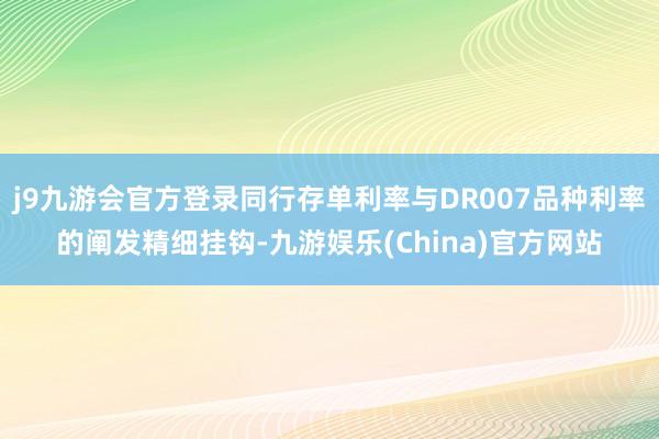 j9九游会官方登录同行存单利率与DR007品种利率的阐发精细挂钩-九游娱乐(China)官方网站