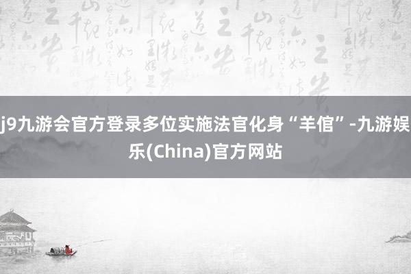 j9九游会官方登录多位实施法官化身“羊倌”-九游娱乐(China)官方网站