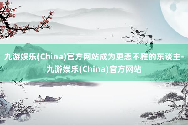 九游娱乐(China)官方网站成为更悲不雅的东谈主-九游娱乐(China)官方网站