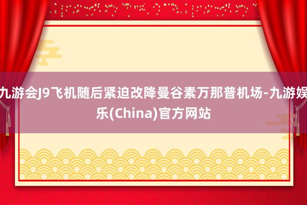 九游会J9飞机随后紧迫改降曼谷素万那普机场-九游娱乐(China)官方网站