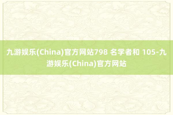 九游娱乐(China)官方网站798 名学者和 105-九游娱乐(China)官方网站