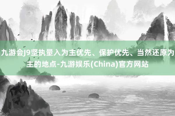 九游会J9坚执量入为主优先、保护优先、当然还原为主的地点-九游娱乐(China)官方网站