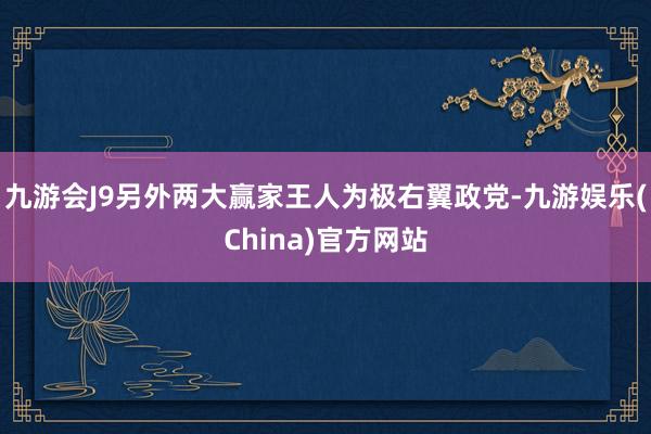 九游会J9另外两大赢家王人为极右翼政党-九游娱乐(China)官方网站