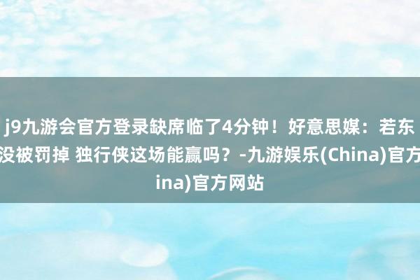 j9九游会官方登录缺席临了4分钟！好意思媒：若东契奇没被罚掉 独行侠这场能赢吗？-九游娱乐(China)官方网站