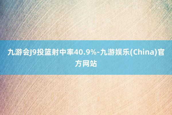 九游会J9投篮射中率40.9%-九游娱乐(China)官方网站