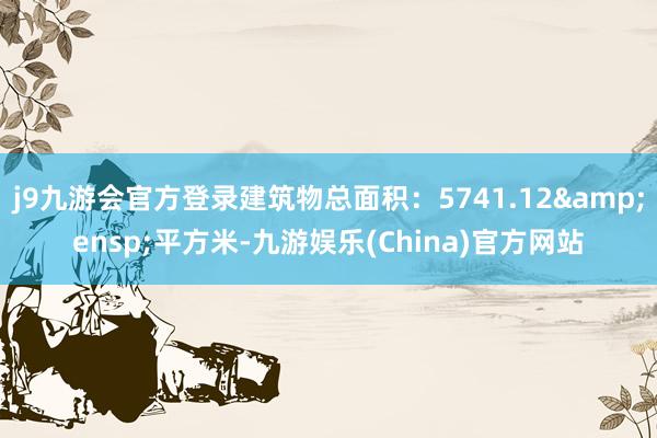 j9九游会官方登录建筑物总面积：5741.12&ensp;平方米-九游娱乐(China)官方网站