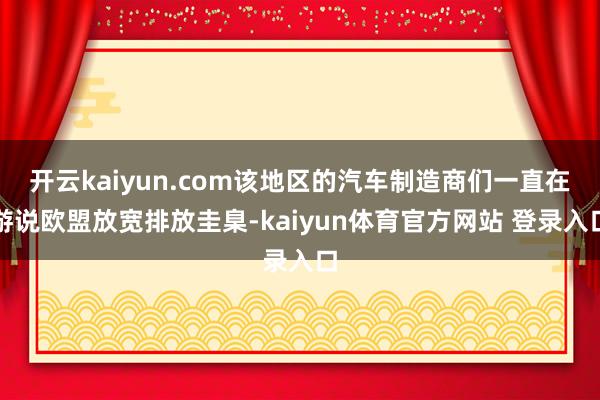 开云kaiyun.com该地区的汽车制造商们一直在游说欧盟放宽排放圭臬-kaiyun体育官方网站 登录入口