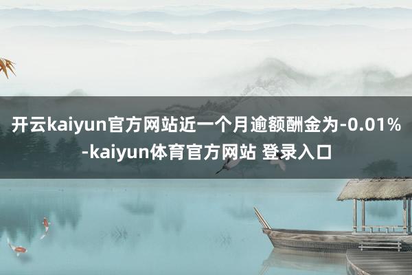 开云kaiyun官方网站近一个月逾额酬金为-0.01%-kaiyun体育官方网站 登录入口