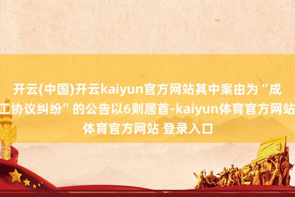 开云(中国)开云kaiyun官方网站其中案由为“成就工程施工协议纠纷”的公告以6则居首-kaiyun体育官方网站 登录入口