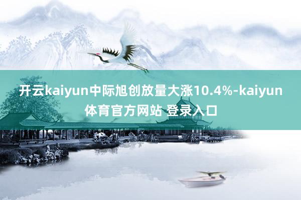 开云kaiyun中际旭创放量大涨10.4%-kaiyun体育官方网站 登录入口