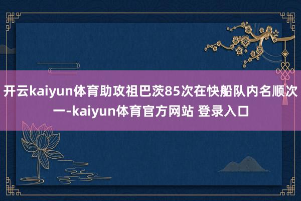 开云kaiyun体育助攻祖巴茨85次在快船队内名顺次一-kaiyun体育官方网站 登录入口