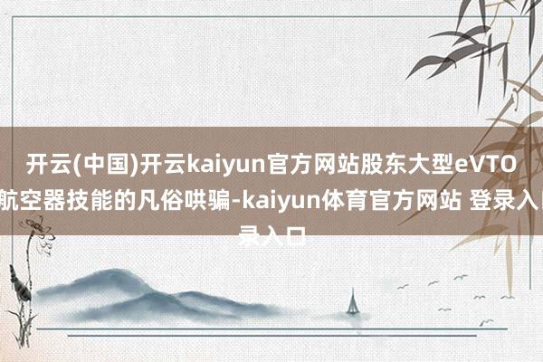 开云(中国)开云kaiyun官方网站股东大型eVTOL航空器技能的凡俗哄骗-kaiyun体育官方网站 登录入口