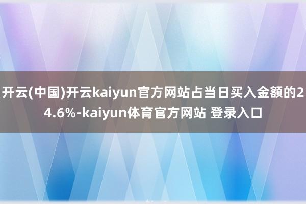 开云(中国)开云kaiyun官方网站占当日买入金额的24.6%-kaiyun体育官方网站 登录入口