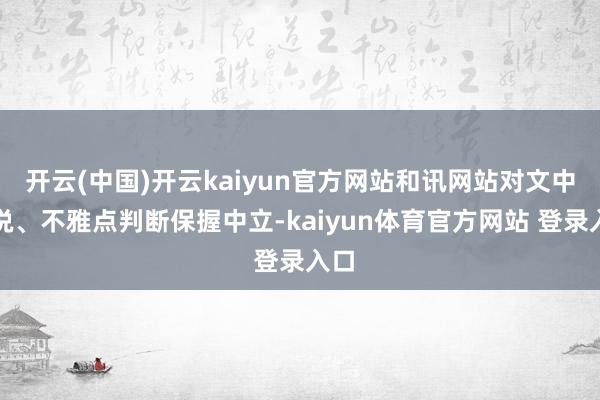 开云(中国)开云kaiyun官方网站和讯网站对文中论说、不雅点判断保握中立-kaiyun体育官方网站 登录入口