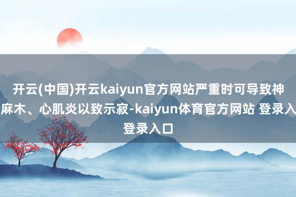 开云(中国)开云kaiyun官方网站严重时可导致神经麻木、心肌炎以致示寂-kaiyun体育官方网站 登录入口