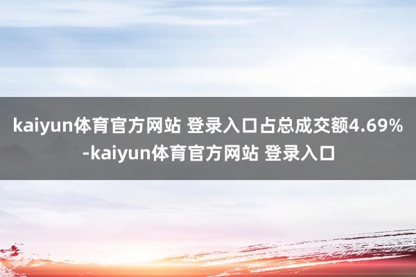kaiyun体育官方网站 登录入口占总成交额4.69%-kaiyun体育官方网站 登录入口