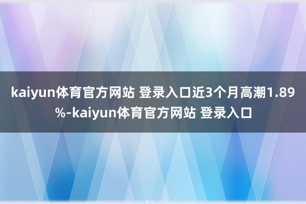 kaiyun体育官方网站 登录入口近3个月高潮1.89%-kaiyun体育官方网站 登录入口