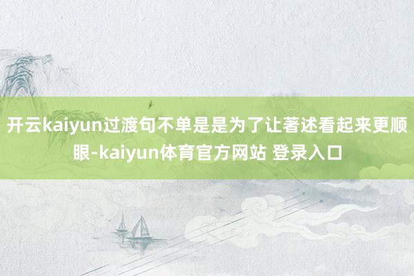 开云kaiyun过渡句不单是是为了让著述看起来更顺眼-kaiyun体育官方网站 登录入口