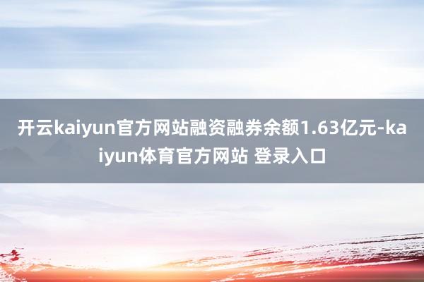 开云kaiyun官方网站融资融券余额1.63亿元-kaiyun体育官方网站 登录入口