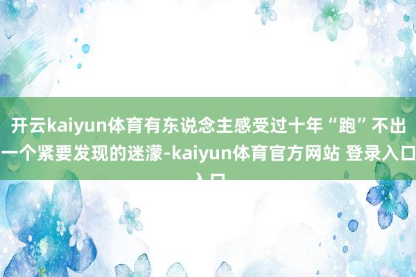 开云kaiyun体育有东说念主感受过十年“跑”不出一个紧要发现的迷濛-kaiyun体育官方网站 登录入口